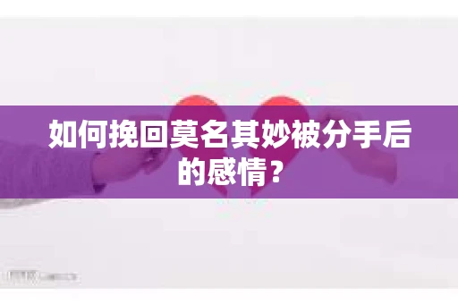 如何挽回莫名其妙被分手后的感情？