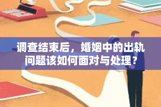 调查结束后，婚姻中的出轨问题该如何面对与处理？