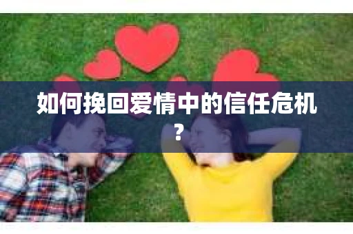 如何挽回爱情中的信任危机？
