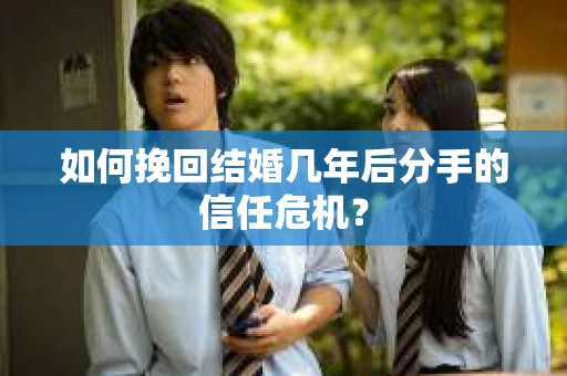 如何挽回结婚几年后分手的信任危机？