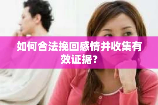 如何合法挽回感情并收集有效证据？