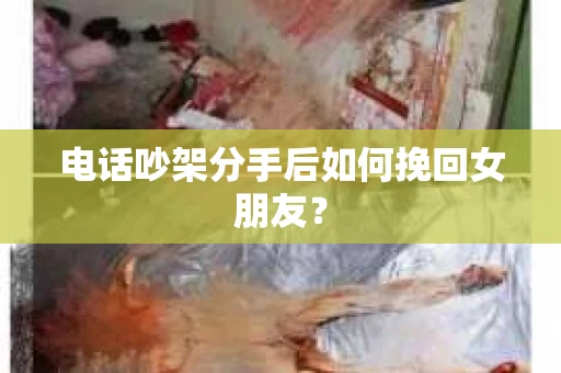 电话吵架分手后如何挽回女朋友？