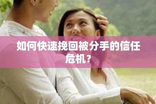 如何快速挽回被分手的信任危机？