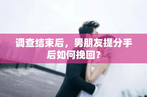 调查结束后，男朋友提分手后如何挽回？