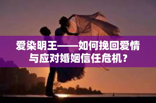 爱染明王——如何挽回爱情与应对婚姻信任危机？
