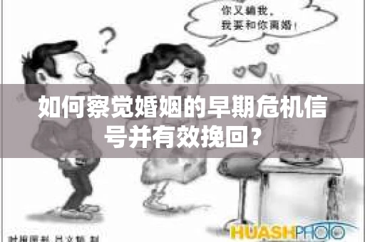 如何察觉婚姻的早期危机信号并有效挽回？