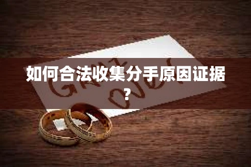 如何合法收集分手原因证据? 如何合法收集分手原因证据?