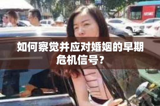 如何察觉并应对婚姻的早期危机信号？