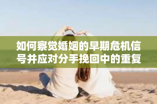 如何察觉婚姻的早期危机信号并应对分手挽回中的重复错误？