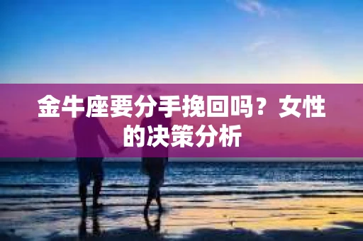 金牛座要分手挽回吗？女性的决策分析