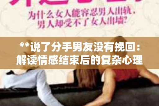 **说了分手男友没有挽回：解读情感结束后的复杂心理与现实**