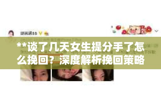 **谈了几天女生提分手了怎么挽回？深度解析挽回策略**