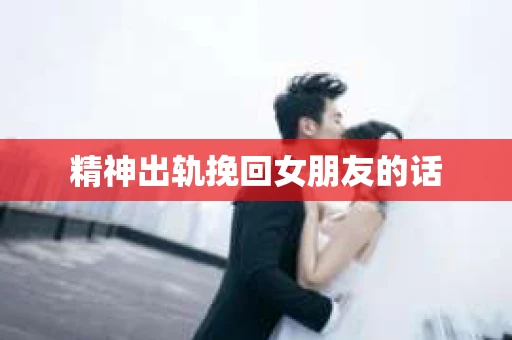 精神出轨挽回女朋友的话