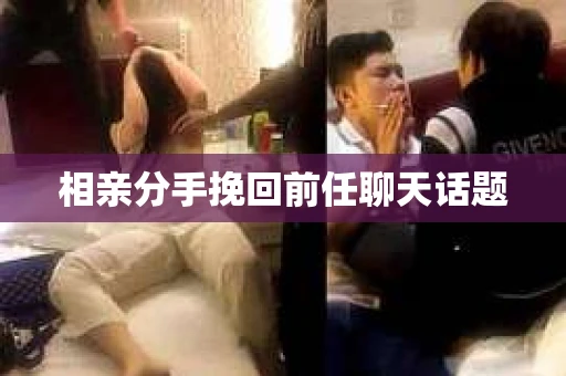 相亲分手挽回前任聊天话题
