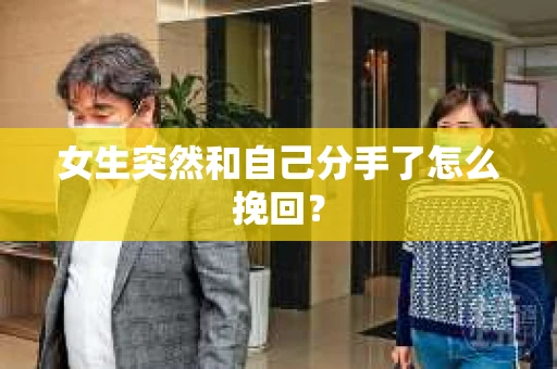 女生突然和自己分手了怎么挽回? 女生突然和自己分手了怎么挽回?