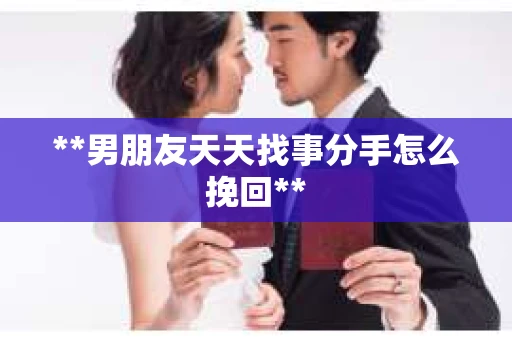 **男朋友天天找事分手怎么挽回**