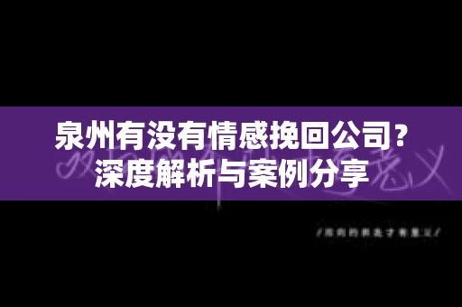 泉州有没有情感挽回公司？深度解析与案例分享