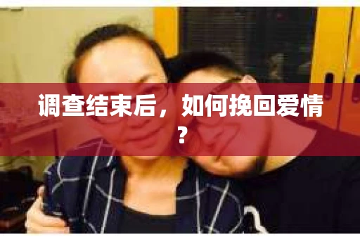调查结束后，如何挽回爱情？