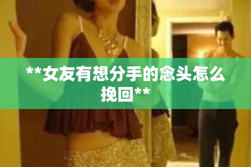 **女友有想分手的念头怎么挽回**