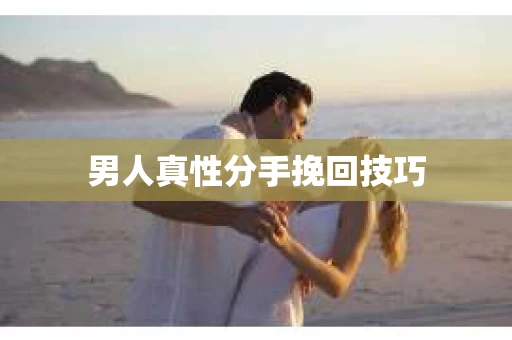 男人真性分手挽回技巧