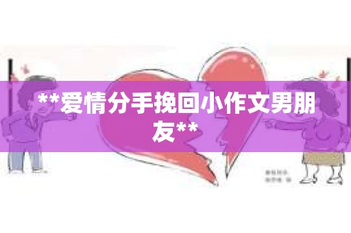 **爱情分手挽回小作文男朋友**