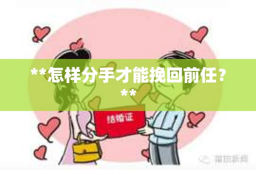 **怎样分手才能挽回前任？**