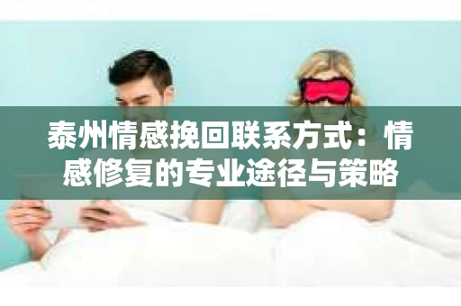 泰州情感挽回联系方式：情感修复的专业途径与策略