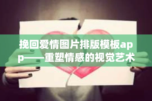 挽回爱情图片排版模板app——重塑情感的视觉艺术