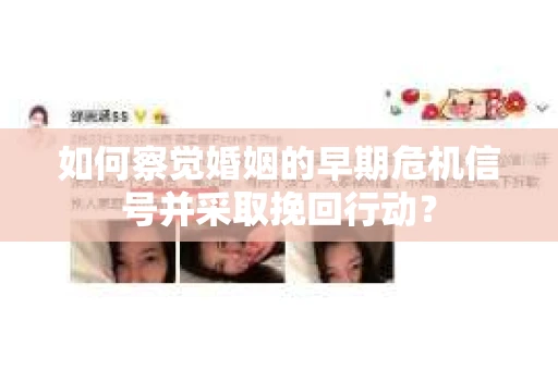 如何察觉婚姻的早期危机信号并采取挽回行动？