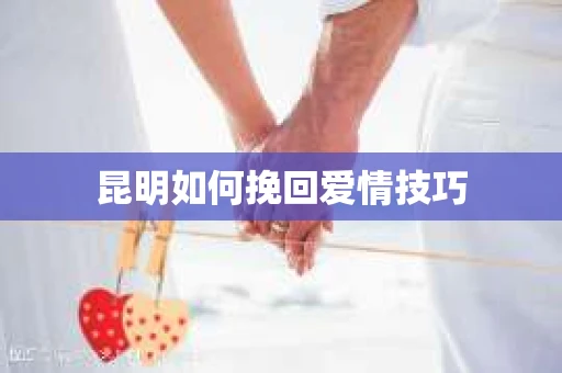 昆明如何挽回爱情技巧