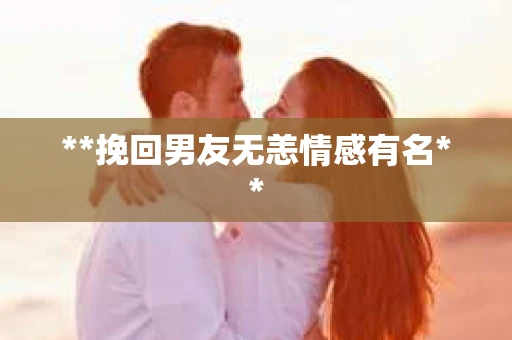 **挽回男友无恙情感有名**