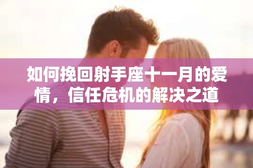 如何挽回射手座十一月的爱情，信任危机的解决之道