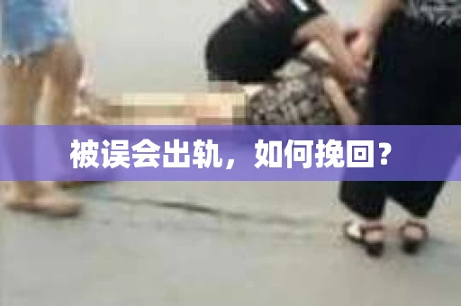 被误会出轨，如何挽回？