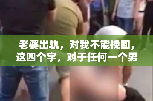 老婆出轨，对我不能挽回，这四个字，对于任何一个男人来说，都是一场无法言说的痛。我曾经以为，婚姻是爱情的港湾，是彼此依靠的避风港，然而，现实却给了我一记响亮的耳光。今天，我想和大家聊聊这个沉重的话题，希望能给那些正在经历或即将经历类似痛苦的人一些安慰和启示。
