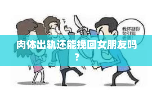 肉体出轨还能挽回女朋友吗？