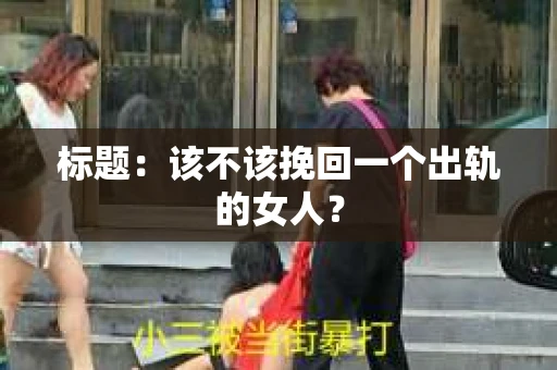 标题：该不该挽回一个出轨的女人？