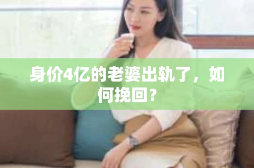 身价4亿的老婆出轨了，如何挽回？