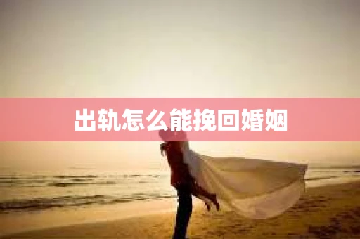 出轨怎么能挽回婚姻