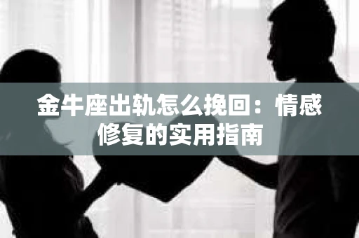 金牛座出轨怎么挽回：情感修复的实用指南