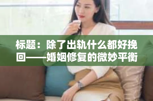 标题：除了出轨什么都好挽回——婚姻修复的微妙平衡