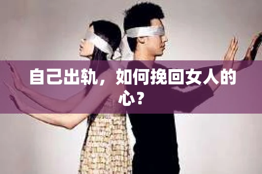 自己出轨，如何挽回女人的心？