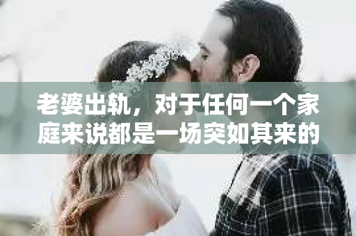 老婆出轨，对于任何一个家庭来说都是一场突如其来的风暴。面对这样的困境，如何挽回婚姻，重拾家庭的和谐，成为了许多人迫切想要了解的问题。今天，我们就来聊聊这个敏感而现实的话题——老婆出轨最好的挽回办法。