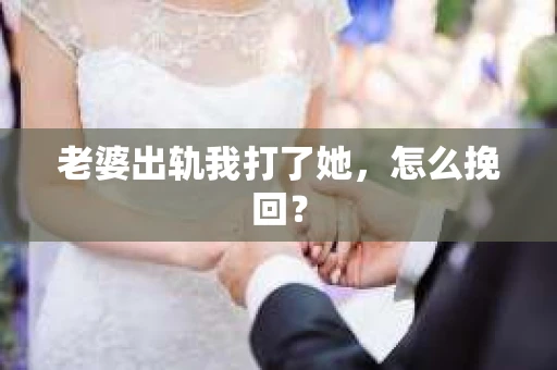 老婆出轨我打了她，怎么挽回？