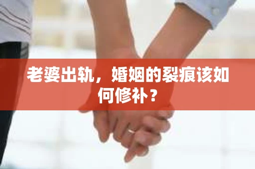 老婆出轨，婚姻的裂痕该如何修补？