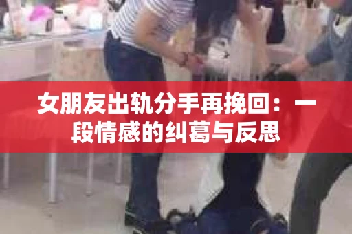 女朋友出轨分手再挽回：一段情感的纠葛与反思