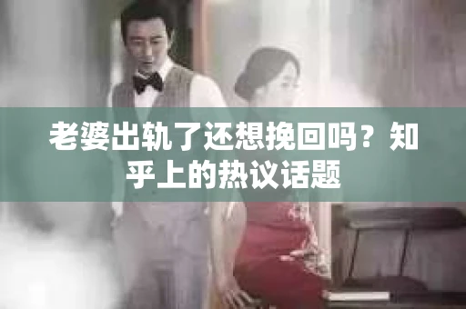 老婆出轨了还想挽回吗？知乎上的热议话题