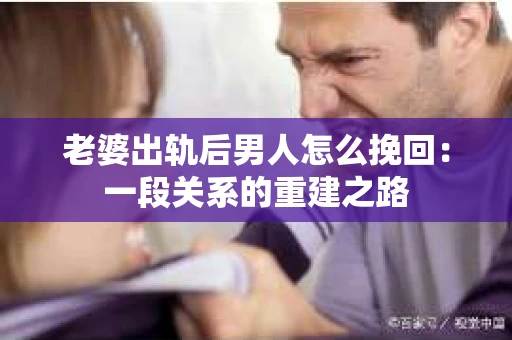 老婆出轨后男人怎么挽回：一段关系的重建之路