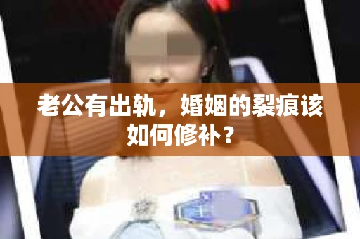 老公有出轨，婚姻的裂痕该如何修补？