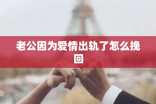 老公因为爱情出轨了怎么挽回