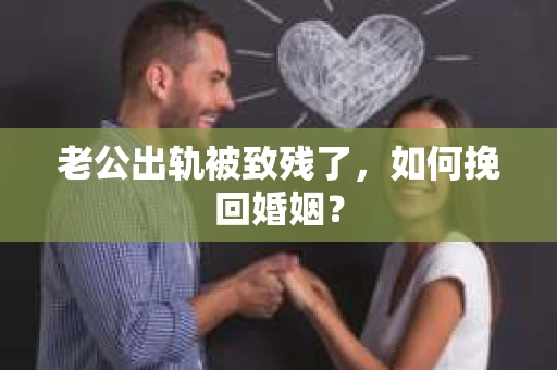 老公出轨被致残了，如何挽回婚姻？